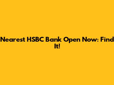 Nearest HSBC Bank Open Now: Find It!