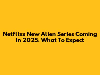 Netflix's New Alien Series Coming In 2025: What To Expect