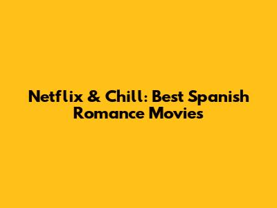 Netflix & Chill: Best Spanish Romance Movies
