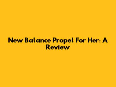 New Balance Propel For Her: A Review