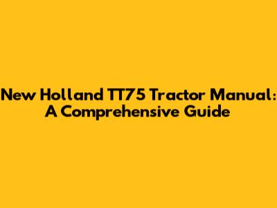New Holland TT75 Tractor Manual: A Comprehensive Guide