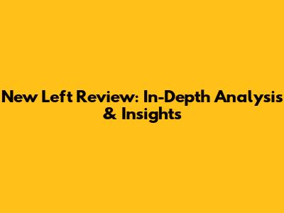 New Left Review: In-Depth Analysis & Insights