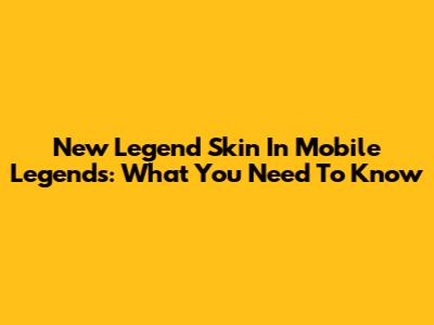 New Legend Skin In Mobile Legends: What You Need To Know