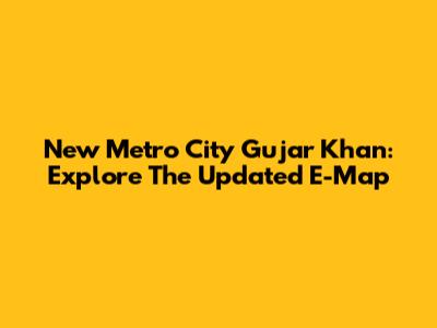 New Metro City Gujar Khan: Explore The Updated E-Map