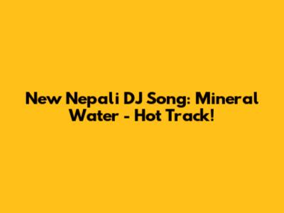 New Nepali DJ Song: Mineral Water - Hot Track!