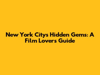 New York City's Hidden Gems: A Film Lover's Guide