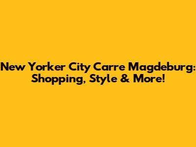 New Yorker City Carre Magdeburg: Shopping, Style & More!