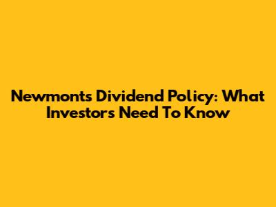 Newmont's Dividend Policy: What Investors Need To Know