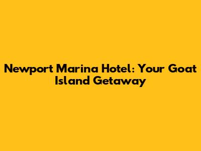 Newport Marina Hotel: Your Goat Island Getaway