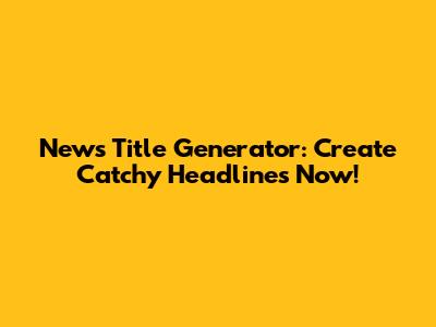 News Title Generator: Create Catchy Headlines Now!