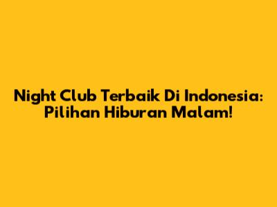 Night Club Terbaik Di Indonesia: Pilihan Hiburan Malam!