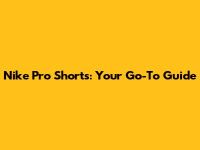 Nike Pro Shorts: Your Go-To Guide