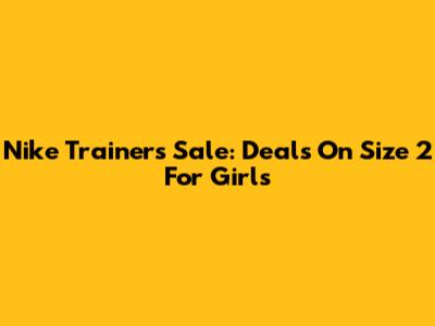 Nike Trainers Sale: Deals On Size 2 For Girls