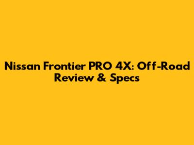 Nissan Frontier PRO 4X: Off-Road Review & Specs