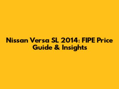Nissan Versa SL 2014: FIPE Price Guide & Insights