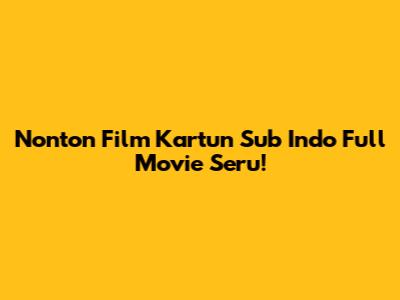 Nonton Film Kartun Sub Indo Full Movie Seru!