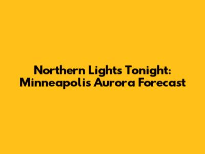 Northern Lights Tonight: Minneapolis Aurora Forecast