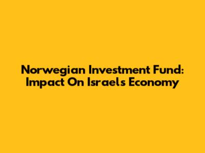 Norwegian Investment Fund: Impact On Israel's Economy