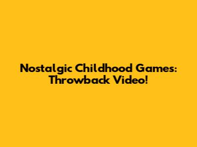 Nostalgic Childhood Games: Throwback Video!