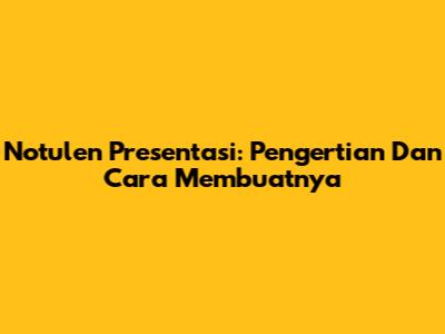 Notulen Presentasi: Pengertian Dan Cara Membuatnya