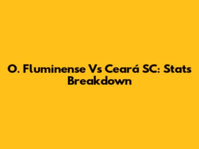 O. Fluminense Vs Ceará SC: Stats Breakdown