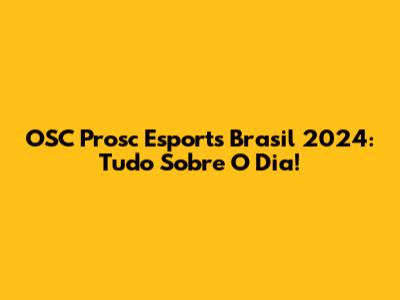OSC Prosc Esports Brasil 2024: Tudo Sobre O Dia!