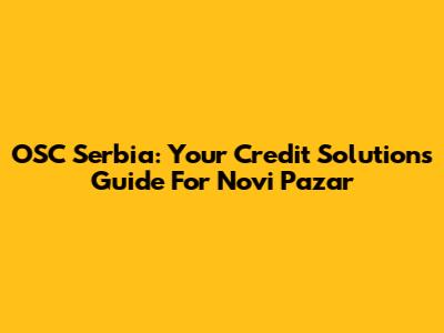 OSC Serbia: Your Credit Solutions Guide For Novi Pazar