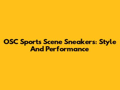 OSC Sports Scene Sneakers: Style And Performance
