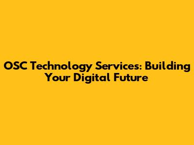 OSC Technology Services: Building Your Digital Future