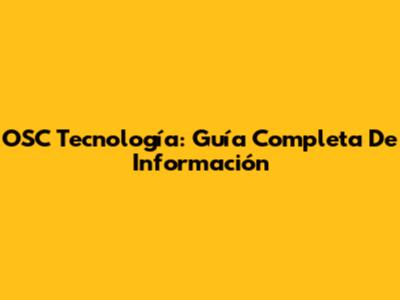 OSC Tecnología: Guía Completa De Información