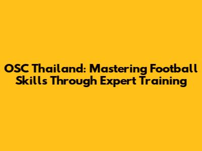 OSC Thailand: Mastering Football Skills Through Expert Training