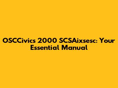 OSCCivics 2000 SCSAixsesc: Your Essential Manual