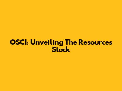 OSCI: Unveiling The Resources Stock