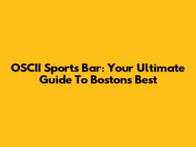 OSCII Sports Bar: Your Ultimate Guide To Boston's Best