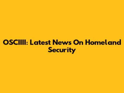 OSCIIII: Latest News On Homeland Security