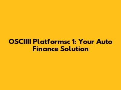 OSCIIII Platformsc 1: Your Auto Finance Solution