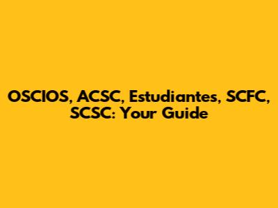 OSCIOS, ACSC, Estudiantes, SCFC, SCSC: Your Guide