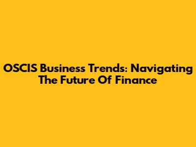 OSCIS Business Trends: Navigating The Future Of Finance