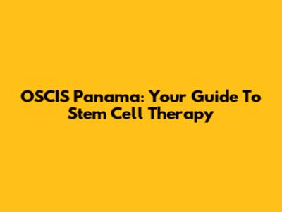 OSCIS Panama: Your Guide To Stem Cell Therapy