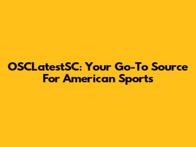 OSCLatestSC: Your Go-To Source For American Sports