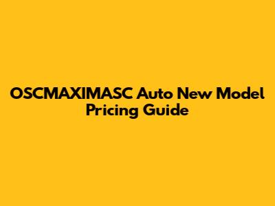 OSCMAXIMASC Auto New Model Pricing Guide