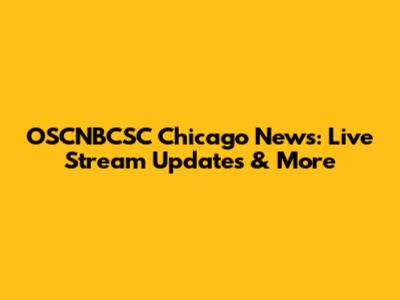 OSCNBCSC Chicago News: Live Stream Updates & More