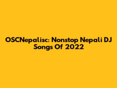 OSCNepalisc: Nonstop Nepali DJ Songs Of 2022