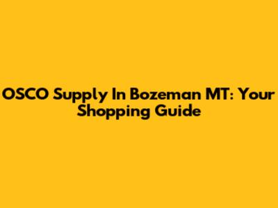 OSCO Supply In Bozeman MT: Your Shopping Guide