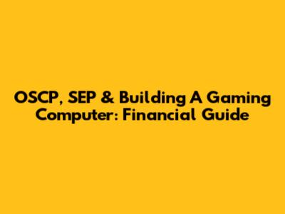 OSCP, SEP & Building A Gaming Computer: Financial Guide