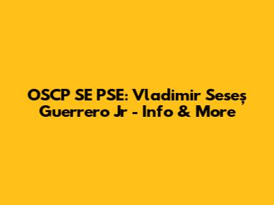 OSCP SE PSE: Vladimir Seseș Guerrero Jr - Info & More