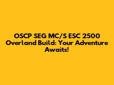 OSCP SEG MC/S ESC 2500 Overland Build: Your Adventure Awaits!