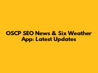 OSCP SEO News & Six Weather App: Latest Updates