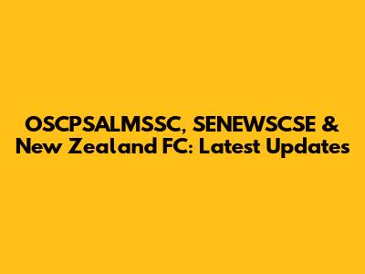 OSCPSALMSSC, SENEWSCSE & New Zealand FC: Latest Updates