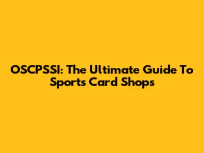 OSCPSSI: The Ultimate Guide To Sports Card Shops